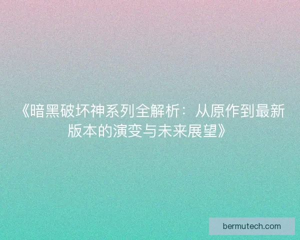 《暗黑破坏神系列全解析：从原作到最新版本的演变与未来展望》