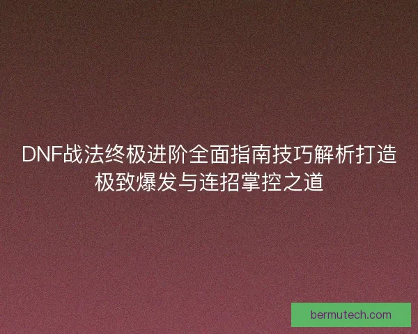 DNF战法终极进阶全面指南技巧解析打造极致爆发与连招掌控之道