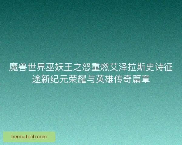 魔兽世界巫妖王之怒重燃艾泽拉斯史诗征途新纪元荣耀与英雄传奇篇章