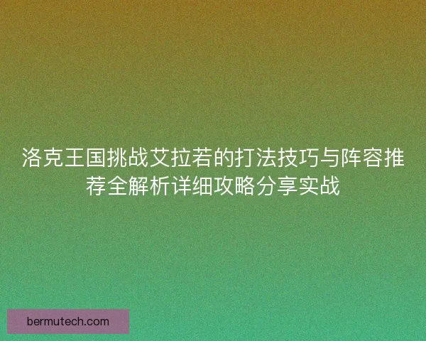 洛克王国挑战艾拉若的打法技巧与阵容推荐全解析详细攻略分享实战