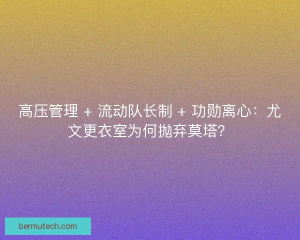 高压管理 + 流动队长制 + 功勋离心：尤文更衣室为何抛弃莫塔？