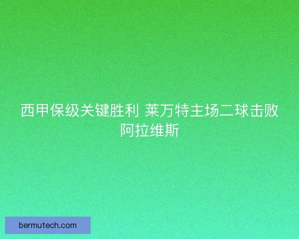 西甲保级关键胜利 莱万特主场二球击败阿拉维斯