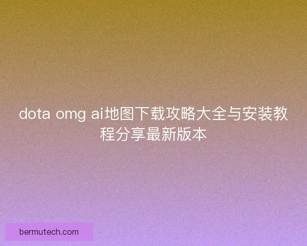 dota omg ai地图下载攻略大全与安装教程分享最新版本